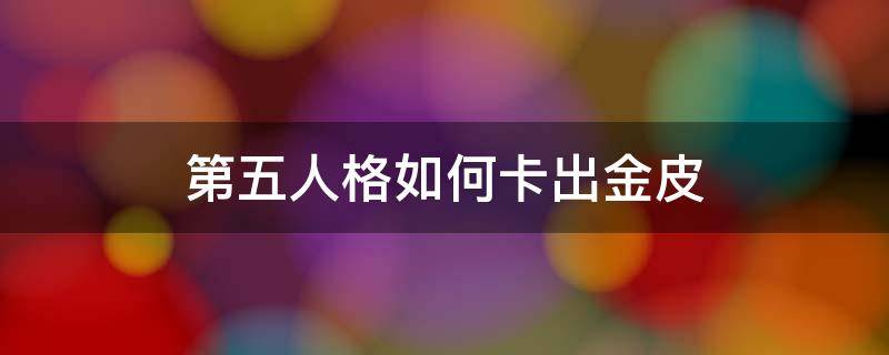 第五人格如何卡出金皮 第五人格怎么得金皮卡