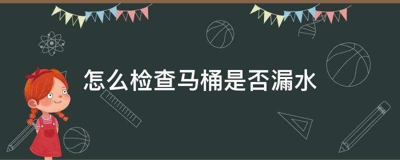 怎么检查马桶是否漏水 怎样检查抽水马桶漏水