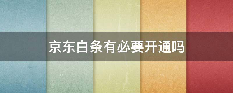京东白条有必要开通吗 京东白条是什么有必要开通吗