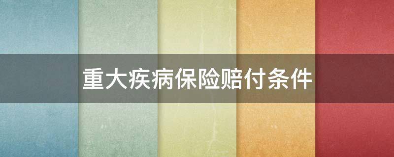 重大疾病保险赔付条件 重大疾病保险理赔的相关内容