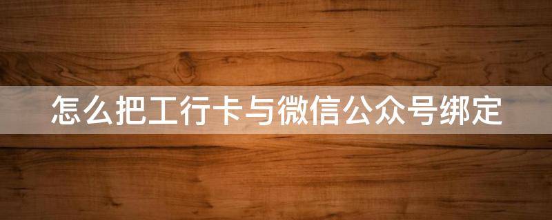 怎么把工行卡与微信公众号绑定