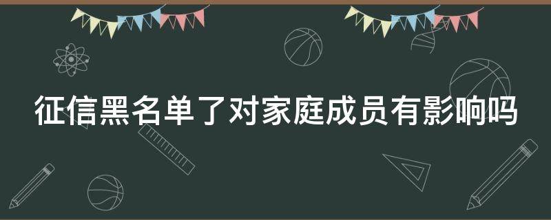 征信黑名单了对家庭成员有影响吗