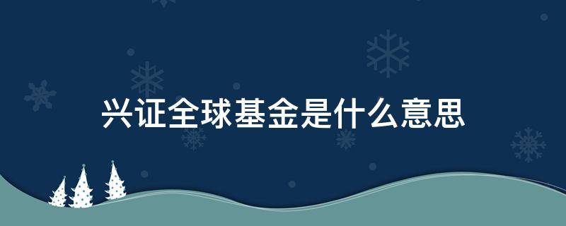 兴证全球基金是什么意思 兴证全球基金管理是什么