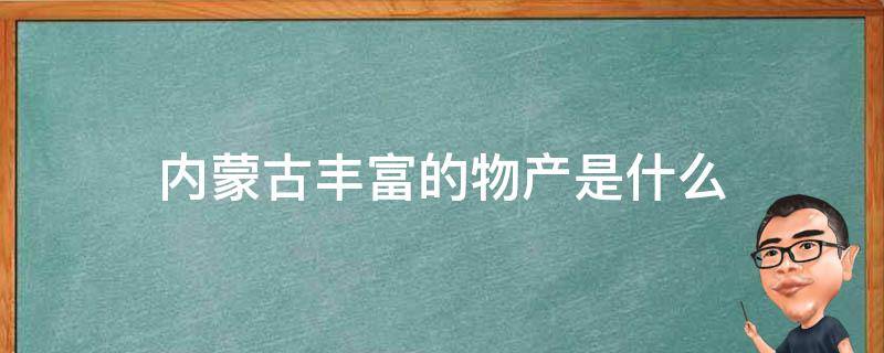 内蒙古丰富的物产是什么（内蒙古的丰富的物产是什么）