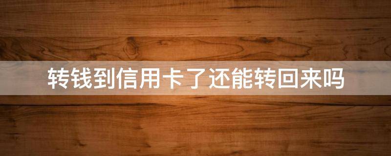 转钱到信用卡了还能转回来吗（转钱到信用卡了还能转回来吗bank of America）