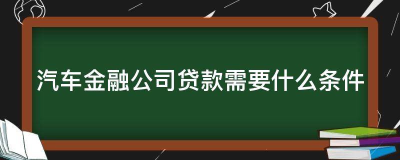 汽车金融公司贷款需要什么条件（汽车抵押贷款不看征信不押车）