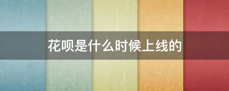 花呗是什么时候上线的（花呗什么时候推出）