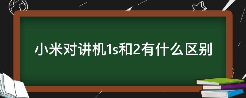 小米对讲机1s和2有什么区别 小米1对讲机和小米对讲机 2的区别