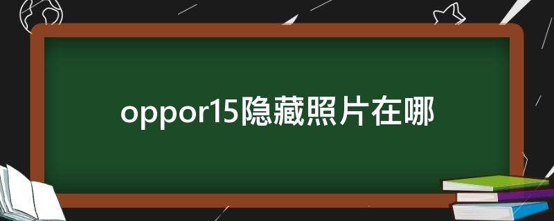 oppor15隐藏照片在哪（oppor11隐藏的照片在哪里）