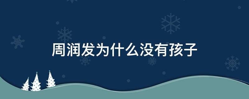 周润发为什么没有孩子 周润发没有儿子和女儿吗