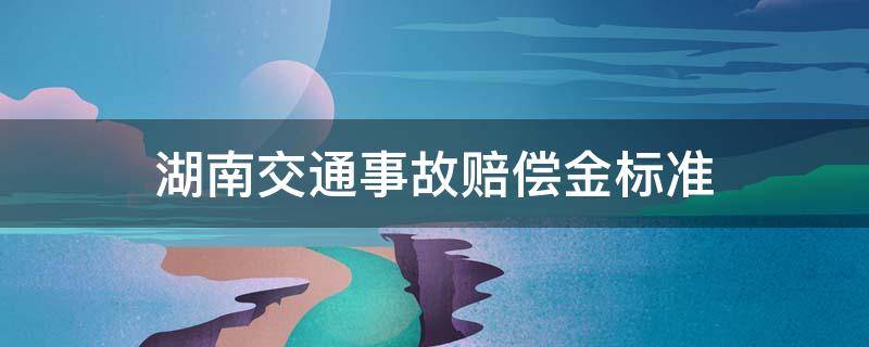 湖南交通事故赔偿金标准 湖南交通事故损害赔偿标准