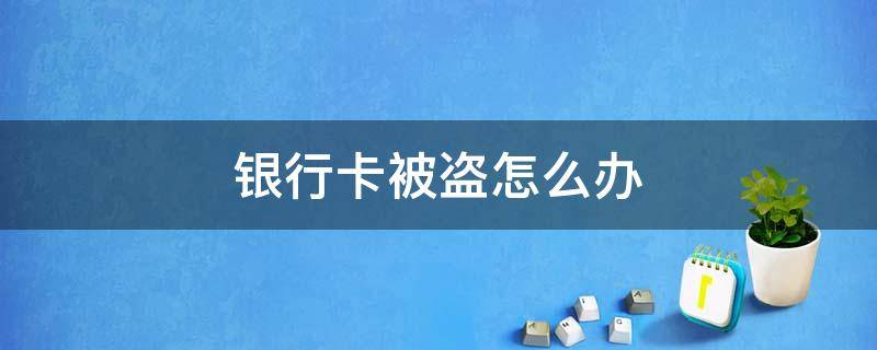 银行卡被盗怎么办 担心银行卡被盗怎么办