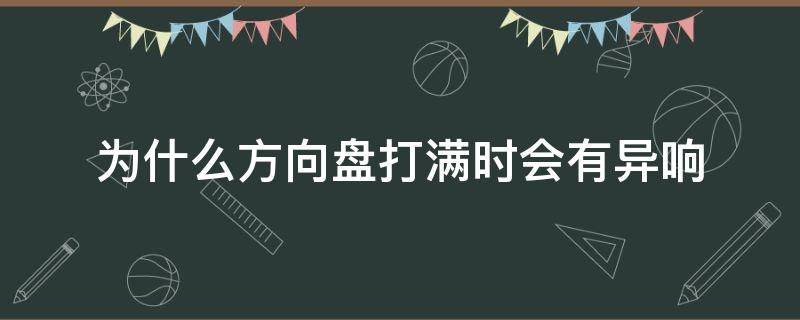 为什么方向盘打满时会有异响（方向盘打着有异响）