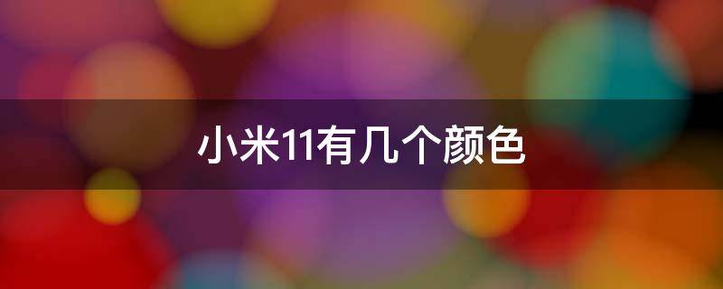 小米11有几个颜色 小米11一共有几个颜色