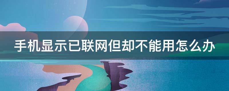 手机显示已联网但却不能用怎么办