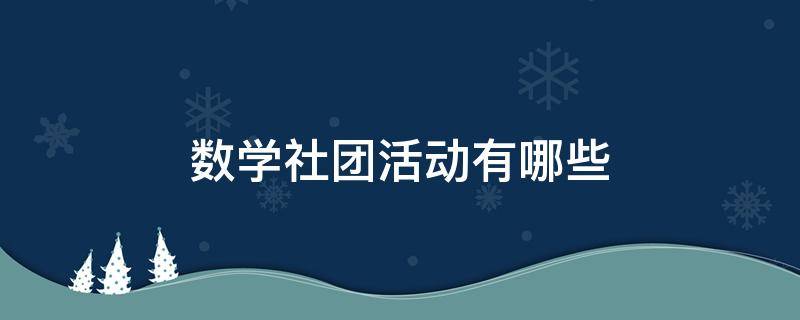 数学社团活动有哪些（数学社团活动有哪些初一）