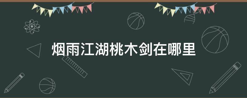 烟雨江湖桃木剑在哪里 烟雨江湖桃木剑在哪里找