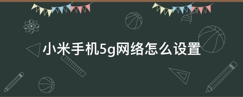 小米手机5g网络怎么设置 小米手机5g网络怎么设置sa