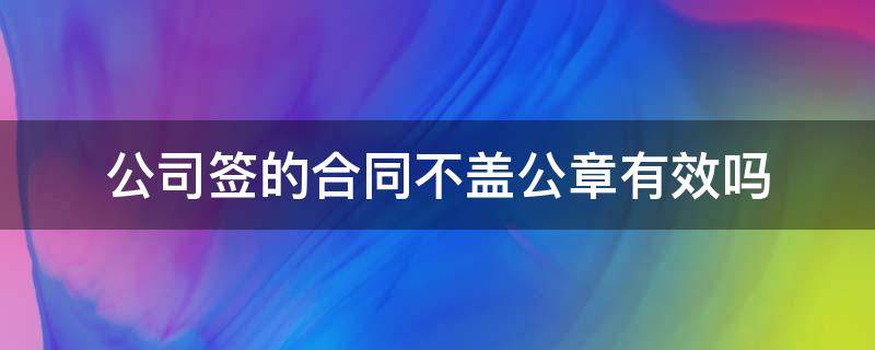 公司签的合同不盖公章有效吗（签协议没有盖公司公章有用吗）