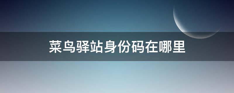 菜鸟驿站身份码在哪里（淘宝菜鸟驿站身份码在哪里）