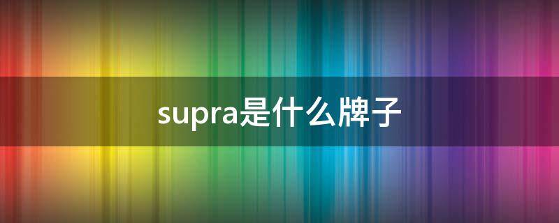 supra是什么牌子 Supra是什么牌子车