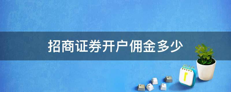 招商证券开户佣金多少 招商证券开户佣金多少钱