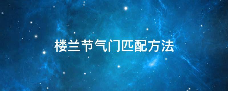 楼兰节气门匹配方法 楼兰节气门在什么地方