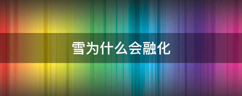 雪为什么会融化 雪为什么会融化掉