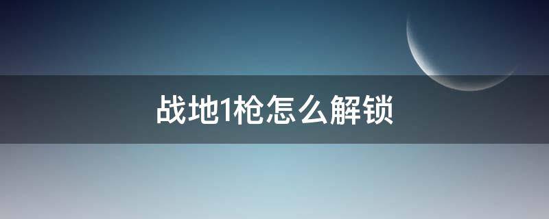战地1枪怎么解锁（战地1如何解锁枪）