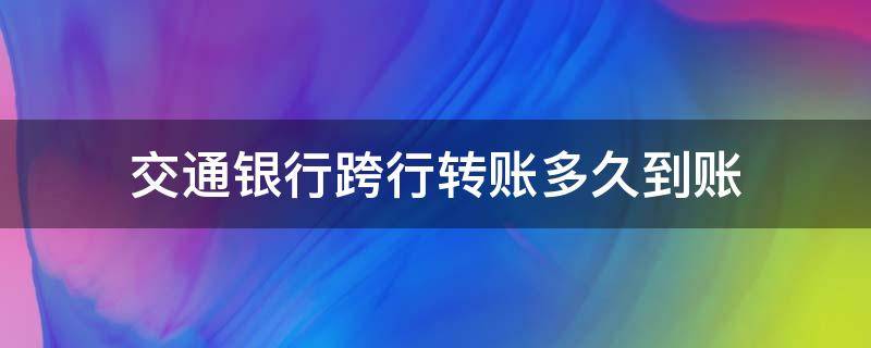 交通银行跨行转账多久到账 交通银行跨行实时转账多久到账