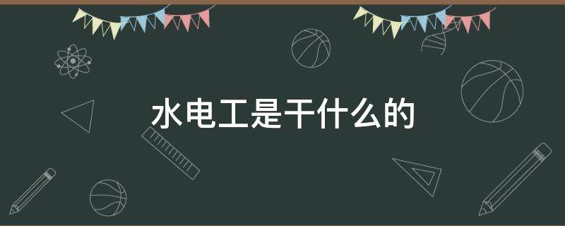 水电工是干什么的（水电工人是干什么的）
