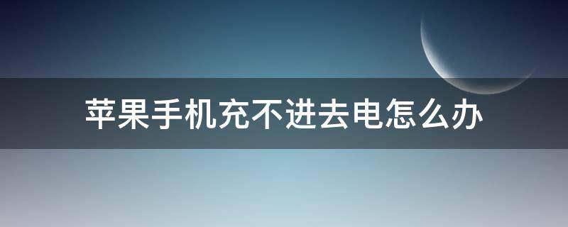 苹果手机充不进去电怎么办（iphone不能充电怎么办）