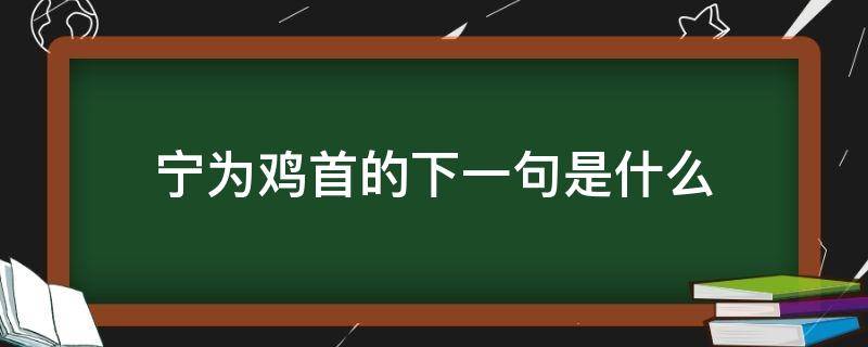 宁为鸡首的下一句是什么（宁为鸡口的下一句是什么）