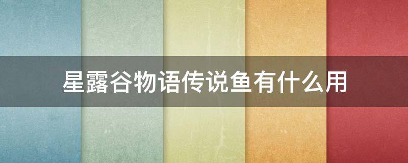 星露谷物语传说鱼有什么用 星露谷物语鱼用处