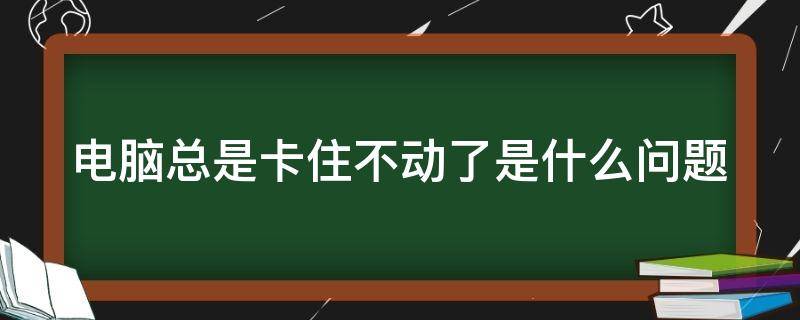 电脑总是卡住不动了是什么问题 电脑死机画面卡住不动原因