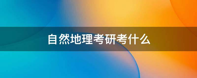 自然地理考研考什么 自然地理考研考什么科目