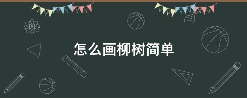 怎么画柳树简单（怎么画柳树简单要好看）