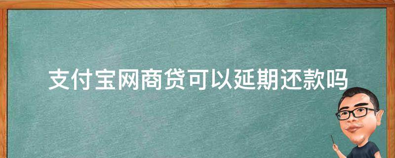 支付宝网商贷可以延期还款吗 支付宝网商贷可以延期还款吗?