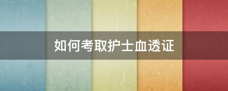 如何考取护士血透证 护士怎么考血透证