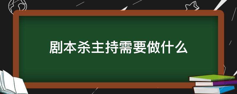 剧本杀主持需要做什么（如何当剧本杀主持）