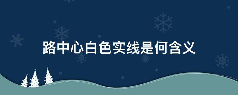 路中心白色实线是何含义 路中心白色实线是何含义?这是什么交通标志