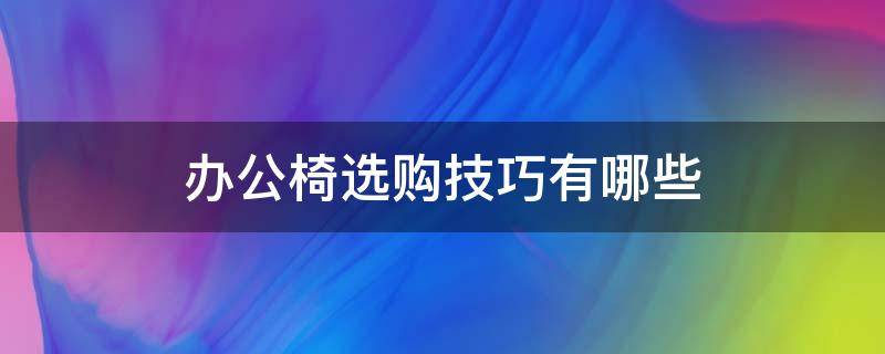 办公椅选购技巧有哪些 买办公椅需要注意什么