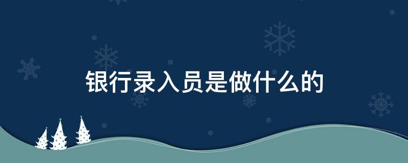 银行录入员是做什么的 银行录入员是什么岗位