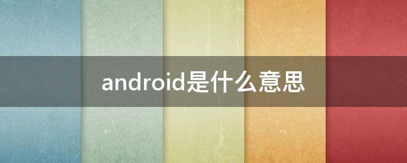 android是什么意思 手机上显示android是什么意思