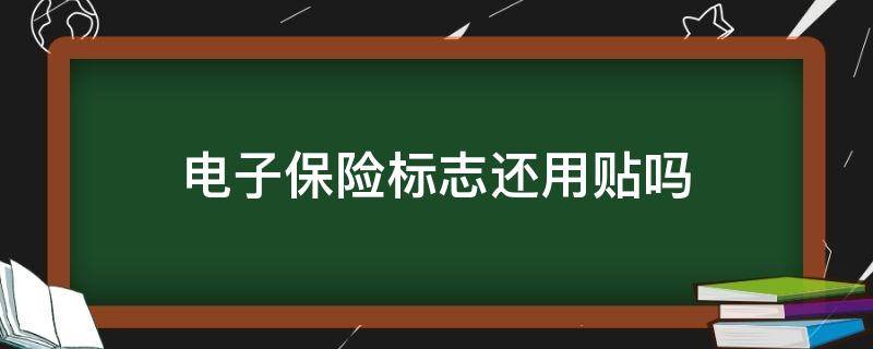 电子保险标志还用贴吗 保险电子标识需要贴出来吗