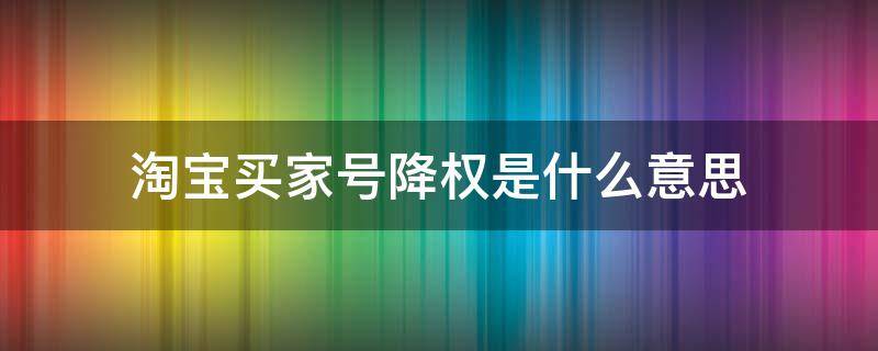 淘宝买家号降权是什么意思（淘宝买家号降权是什么意思,在哪里查看）