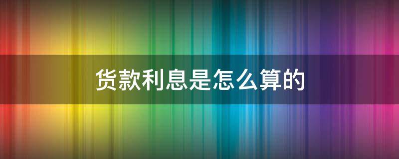 货款利息是怎么算的（货物的利率怎么算）