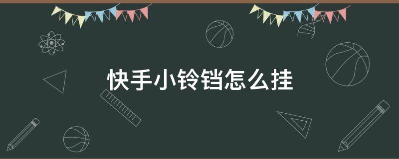 快手小铃铛怎么挂（快手小铃铛怎么挂游戏）