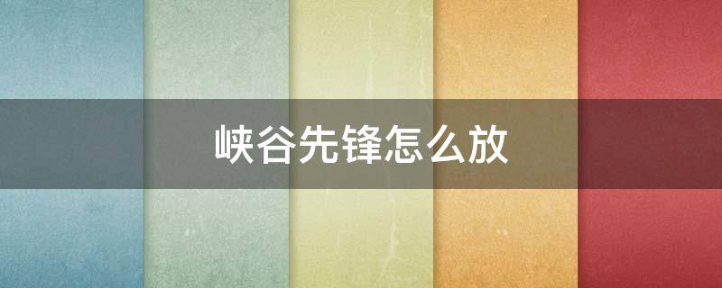 峡谷先锋怎么放 峡谷先锋怎么放?