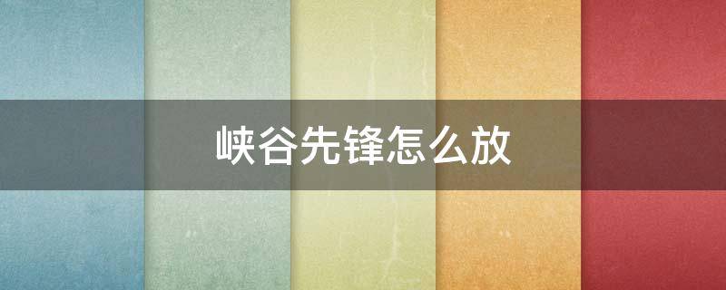 峡谷先锋怎么放 峡谷先锋怎么放?